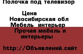 Полочка под телевизор › Цена ­ 2 500 - Новосибирская обл. Мебель, интерьер » Прочая мебель и интерьеры   